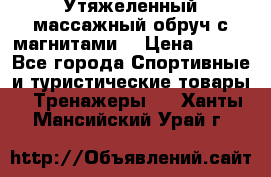 Утяжеленный массажный обруч с магнитами. › Цена ­ 900 - Все города Спортивные и туристические товары » Тренажеры   . Ханты-Мансийский,Урай г.